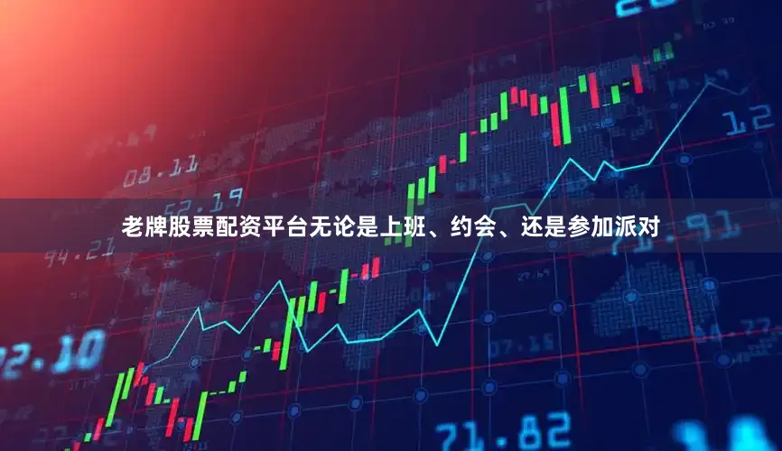 老牌股票配资平台无论是上班、约会、还是参加派对