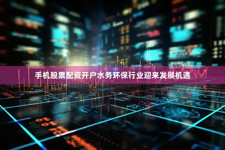 手机股票配资开户水务环保行业迎来发展机遇