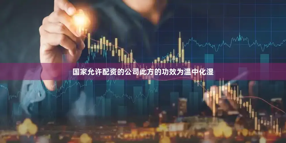国家允许配资的公司此方的功效为温中化湿