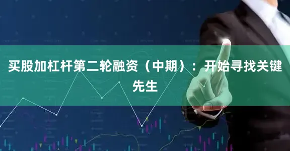 买股加杠杆第二轮融资（中期）：开始寻找关键先生